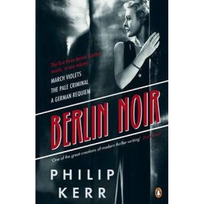 Bernie Gunther Collection: Berlin Noir: March Violets, The Pale Criminal, A German Requiem