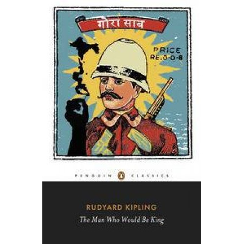 Penguin Classics: The Man Who Would Be King: Selected Stories of Rudyard Kipling