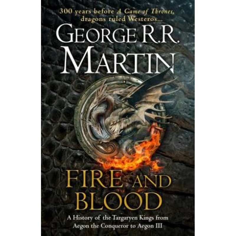 Fire And Blood: 300 Years Before A Game of Thrones (A Targaryen History)