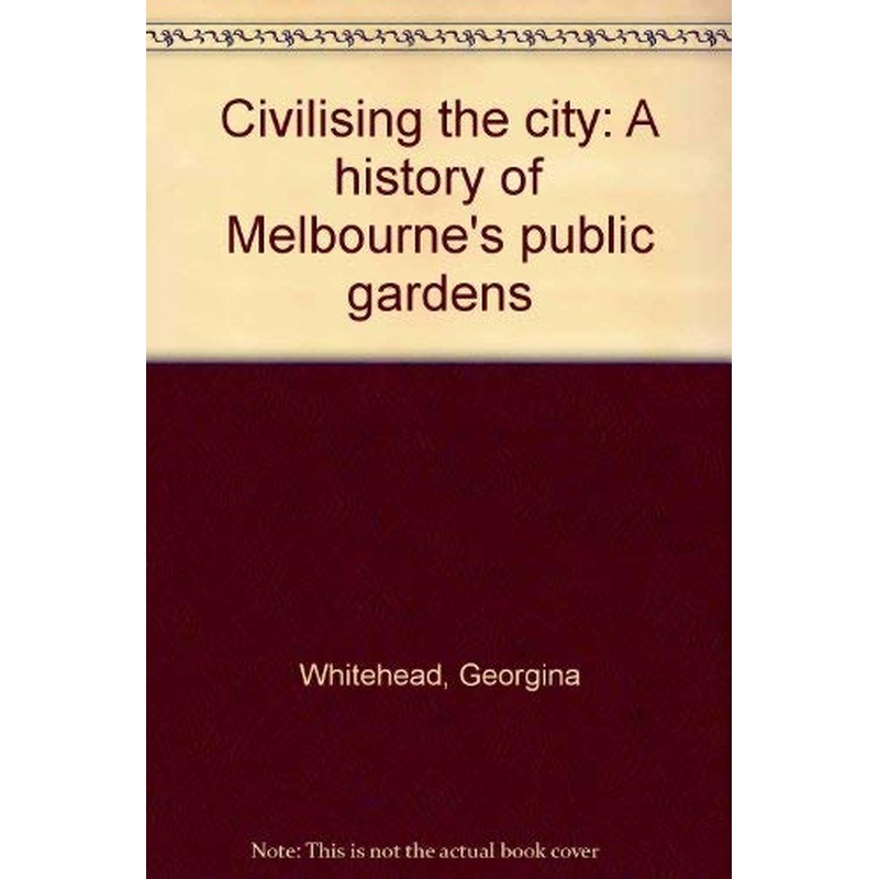 Civilising the City: a History of Melbourne's Public Gardens