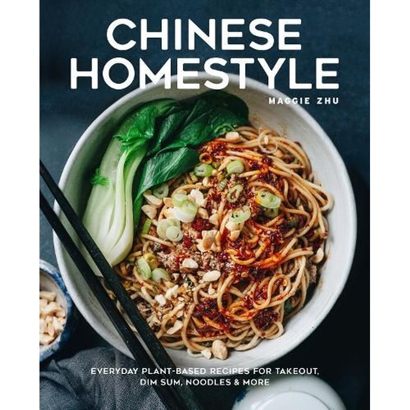 Chinese Homestyle: Everyday Plant-Based Recipes for Takeout, Dim Sum, Noodles, and More
