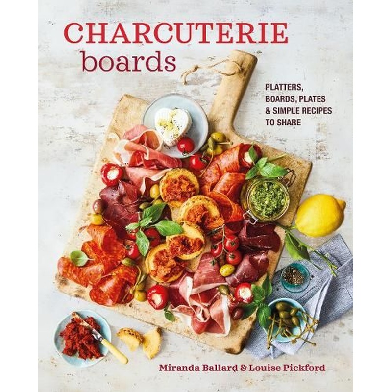 Charcuterie Boards: Platters, Boards, Plates and Simple Recipes to Share