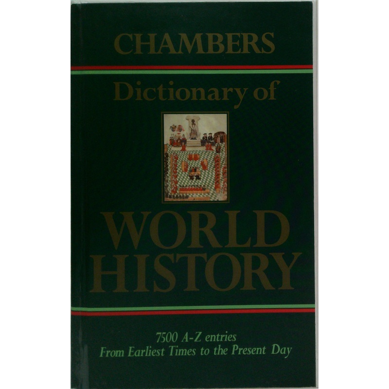 Chambers Dictionary Of World History: 7500 A-Z Entries From Earliest Times To The Present Day