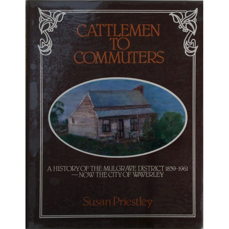 Cattlemen To Commuters: A History Of The Mulgrave District 1839-1961 - Now The City Of Waverley