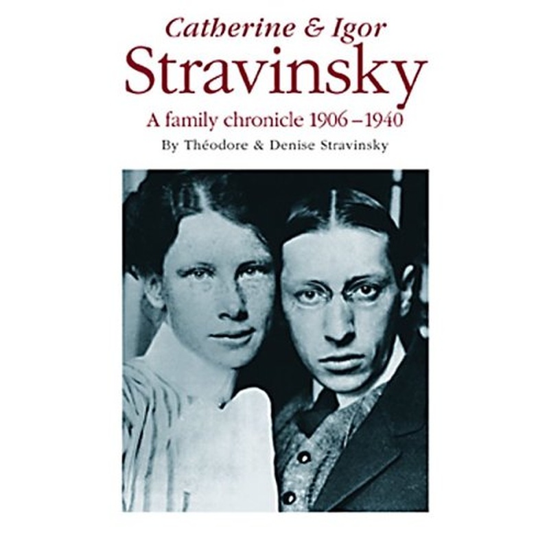 Catherine and Igor Stravinsky: A Family Chronicle 1906-1940