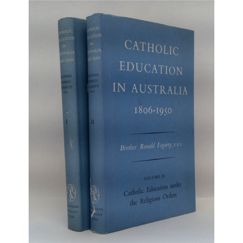 CATHOLIC EDUCATION IN AUSTRALIA 1806-1950 Volume I: Catholic Schools & the Denominational System: Volume II: Catholic Education under the Religious Orders