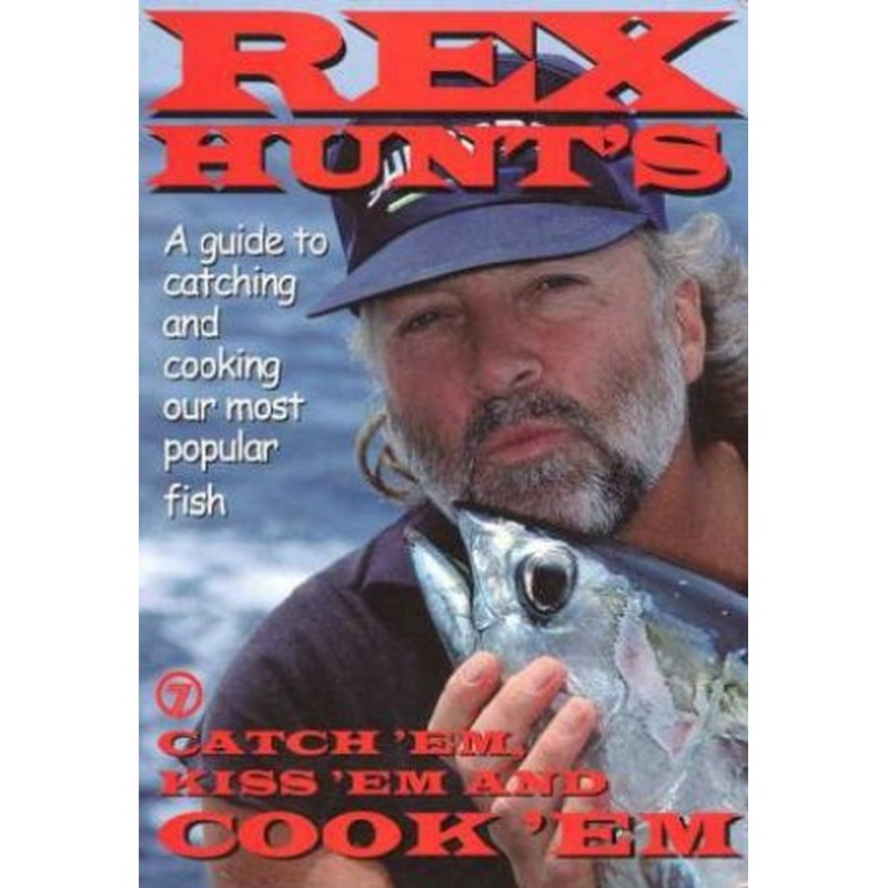 Catch'Em, Kiss'Em and Cook'Em: Rex Hunt's Guide to Catching and Cooking Our Most Popular Fish