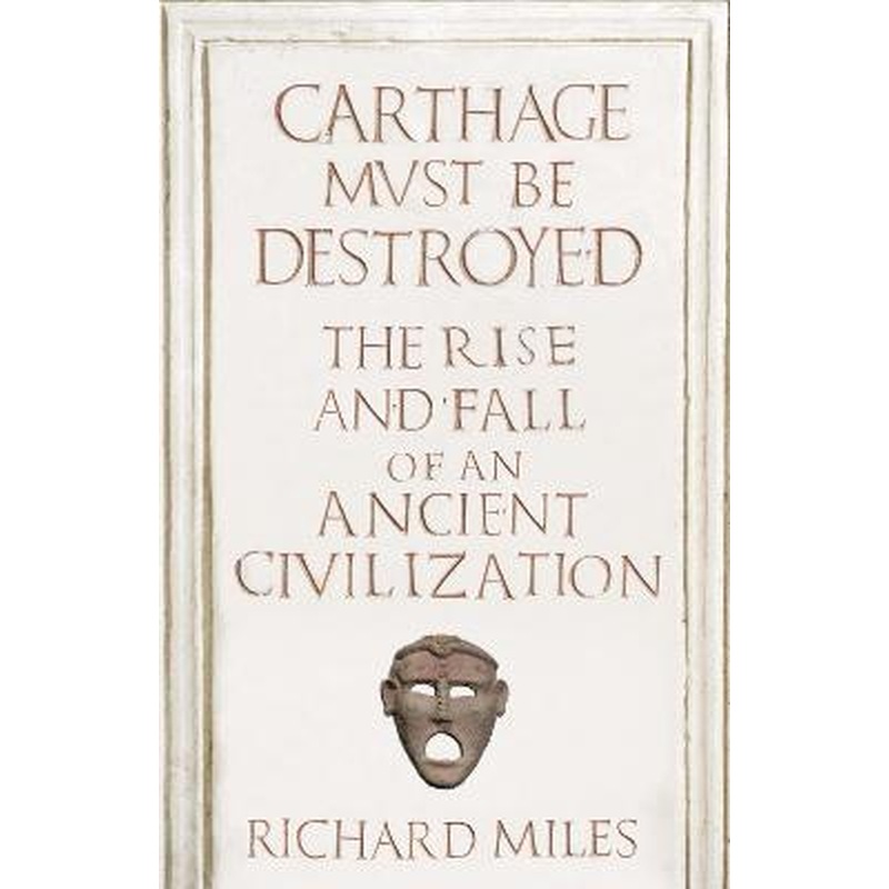 Carthage Must Be Destroyed: The Rise and Fall of an Ancient