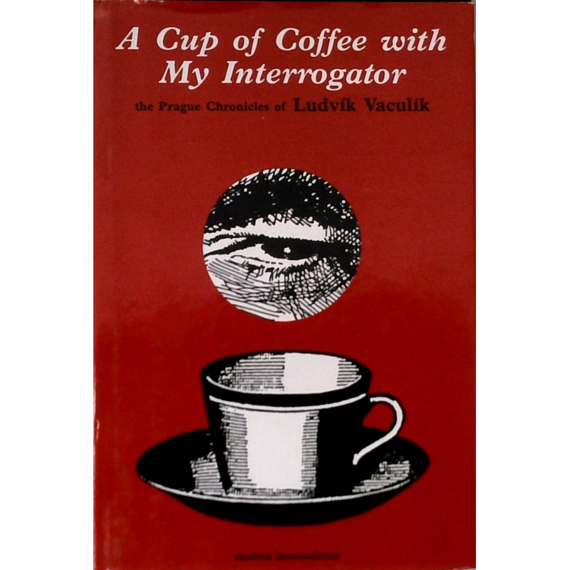 A Cup Of Coffee With My Interrogator; The Prague Chronicles Of Ludvik Vaculik