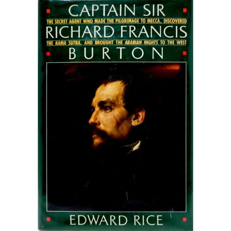 Captain Sir Richard Francis Burton: The Secret Agent Who Made the Pilgrimage to Mecca, Discovered the Kama Sutra, and Brought the Arabian Nights to the West