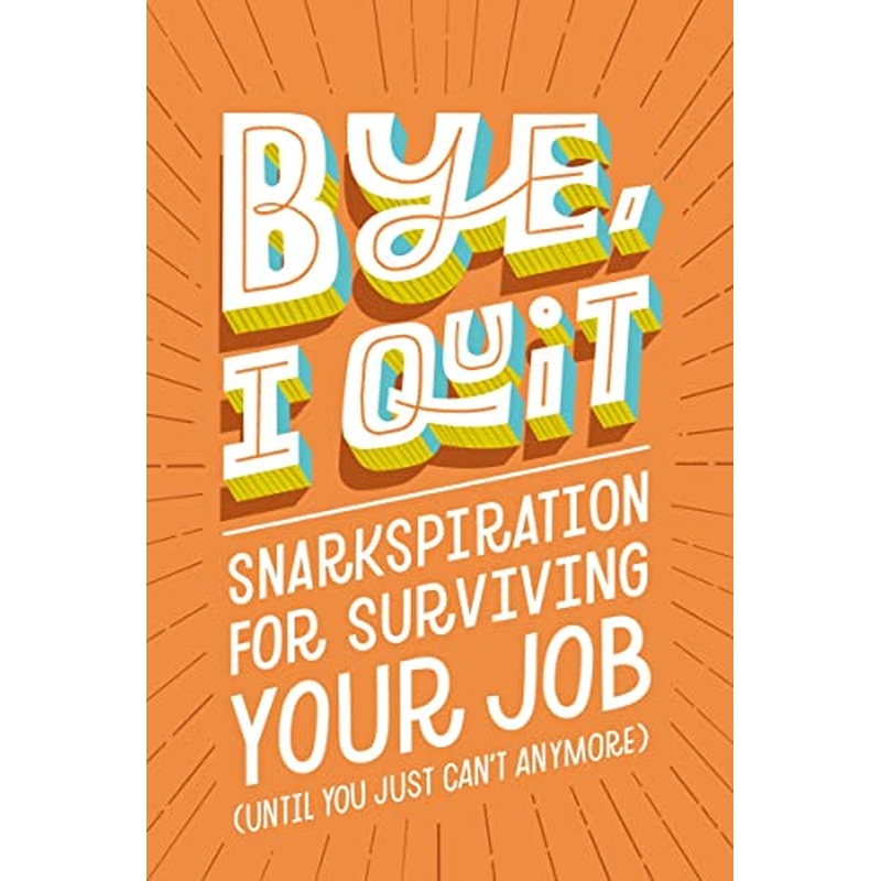 BYE, I Quit: Snarkspiration for Surviving Your Job (Until You Just Can't Anymore)