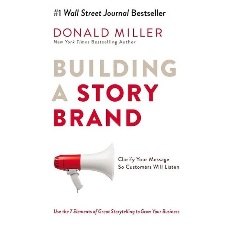 Building a StoryBrand: Clarify Your Message So Customers Will Listen