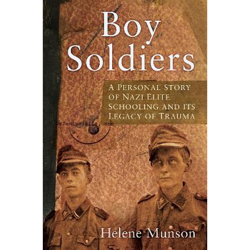 Boy Soldiers: A Personal Story of Nazi Elite Schooling and its Legacy