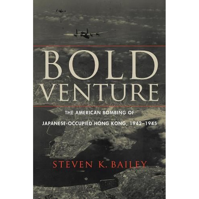 Bold Venture: The American Bombing of Japanese-Occupied Hong Kong, 1942-1945