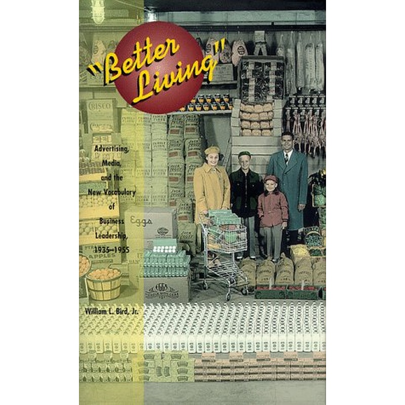 Better Living: Advertising, Media and the New Vocabulary of Business Leadership, 1935-55