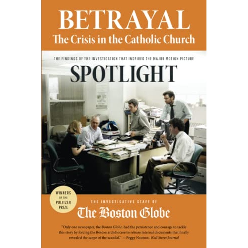 Betrayal: The Crisis in the Catholic Church: The Findings of the Investigation That Inspired the Major Motion Picture Spotlight