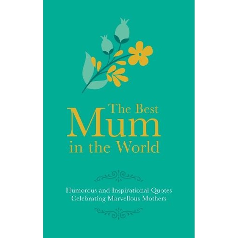 Best Mum in the World: Humorous and Inspirational Quotes Celebrating Marvellous Mothers