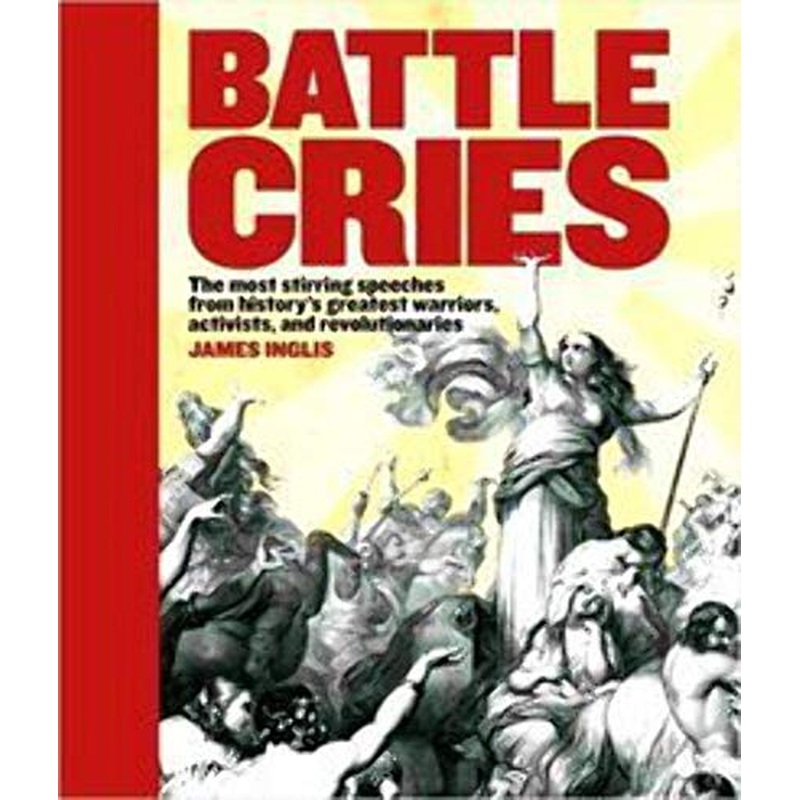 Battle Cries: The Most Stirring Speeches from History's Greatest Warriors, Activists, and Revolutionaries