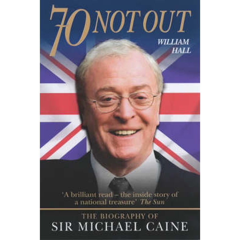 70 Not Out: The Authorised Biography of Michael Caine