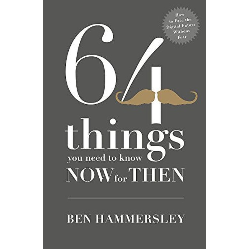 64 Things You Need to Know Now For Then: How to Face the Digital Future Without Fear