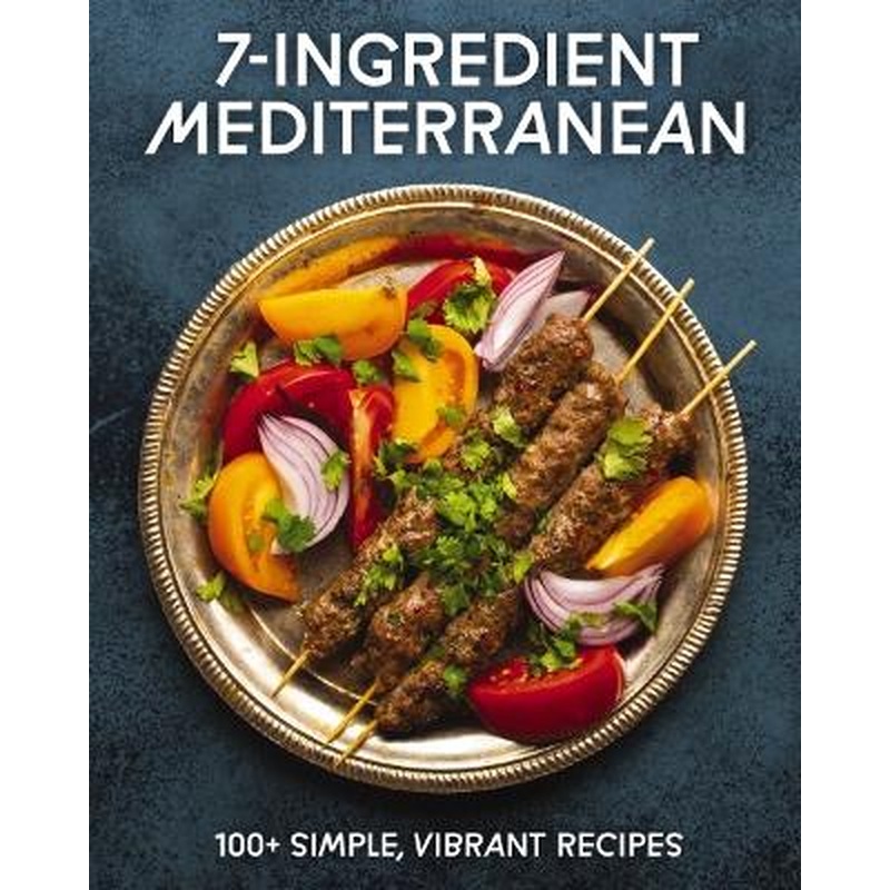 7-Ingredient Mediterranean: 100+ Simple, Vibrant Recipes
