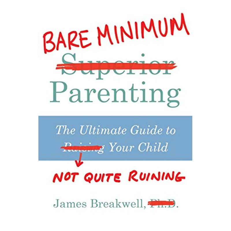 Bare Minimum Parenting: The Ultimate Guide to Not Quite Ruining Your Child