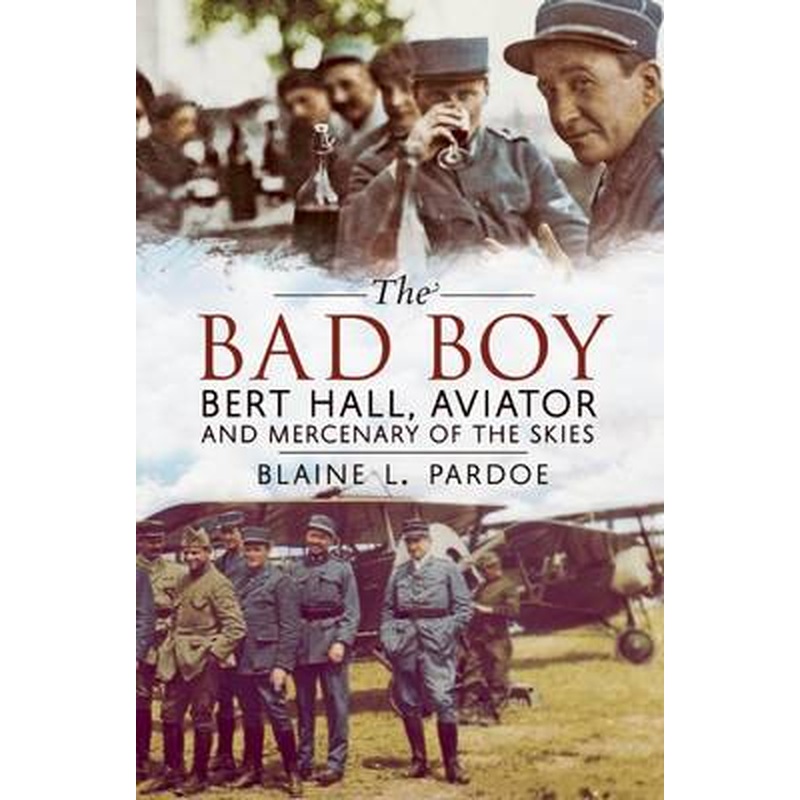 Bad Boy: Bert Hall, Aviator and Mercenary of the Skies