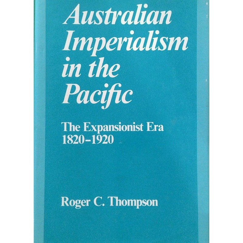 Australian Imperialism in the Pacific: The Expansionist Era 1820-1920