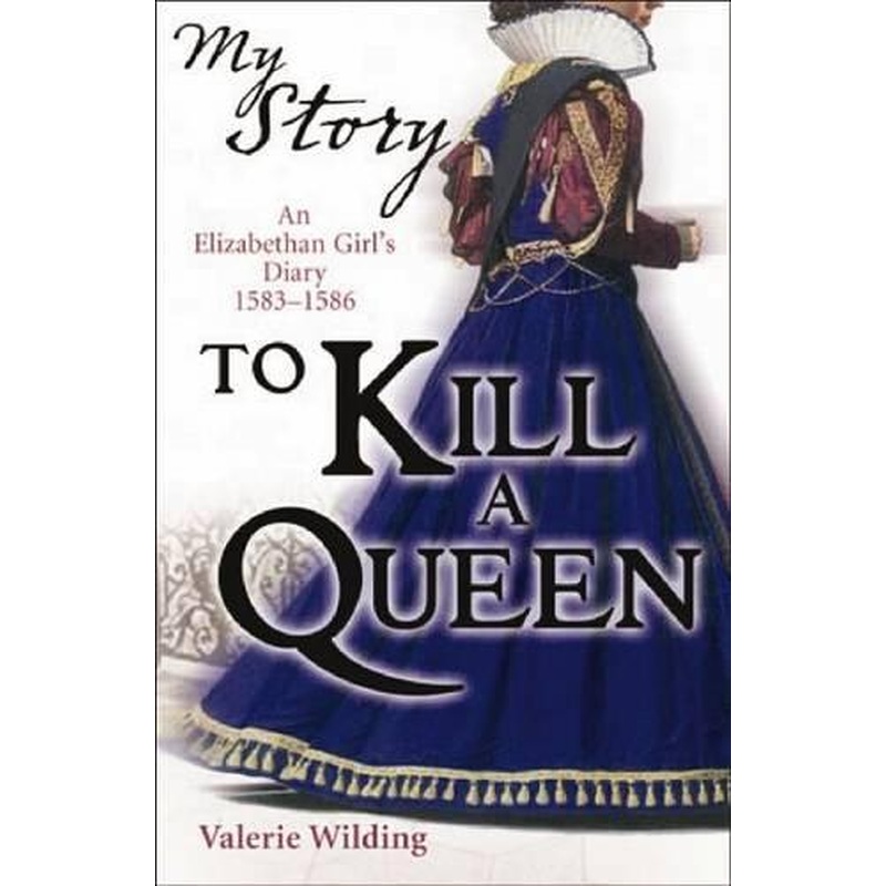 To Kill a Queen; an Elizabethan Girl's diary 1583 - 1586 (My Story)