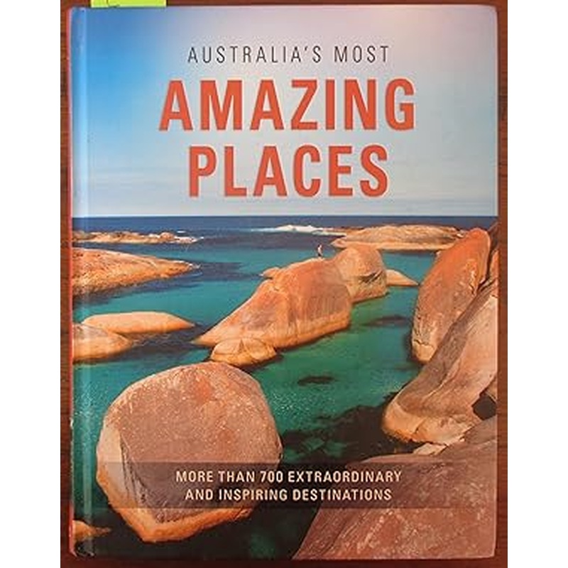 Australia's Most Amazing Places: More Than 700 Extraordinary and Inspiring Destinations