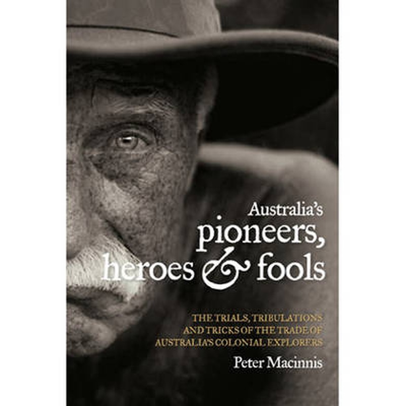 Australia's Pioneers, Heroes and Fools: the trials, tribulations and