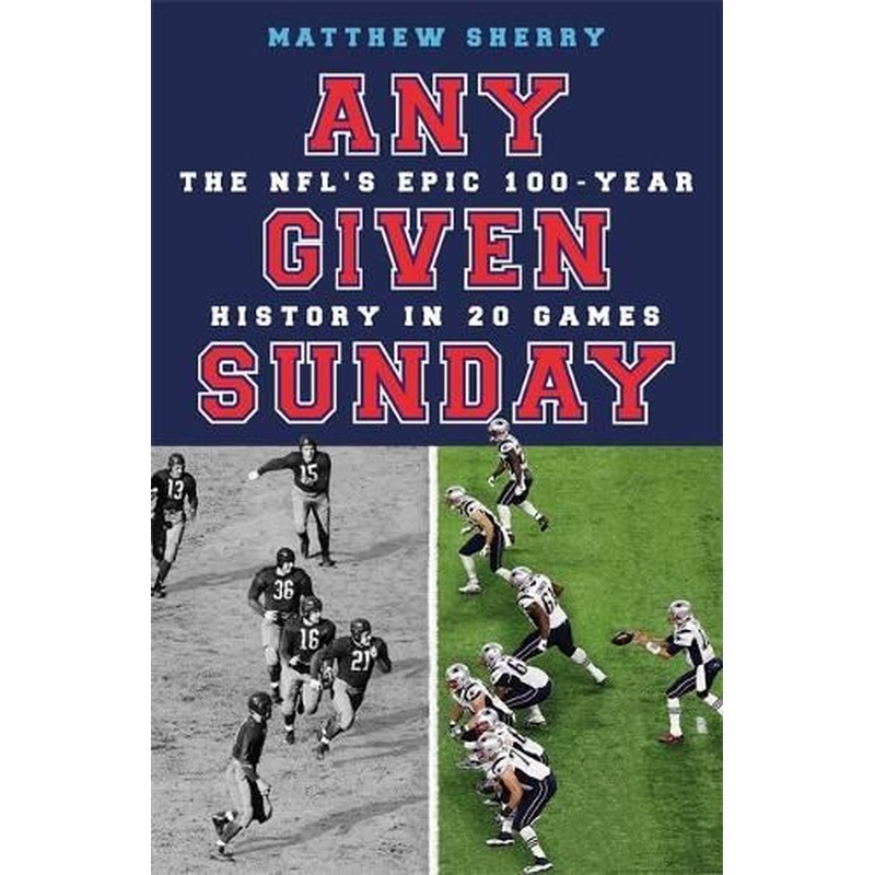 Any Given Sunday: The NFL's Epic 100-Year History in 20 Games
