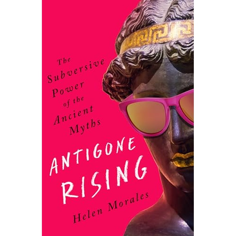 Antigone Rising: The Subversive Power of the Ancient Myths