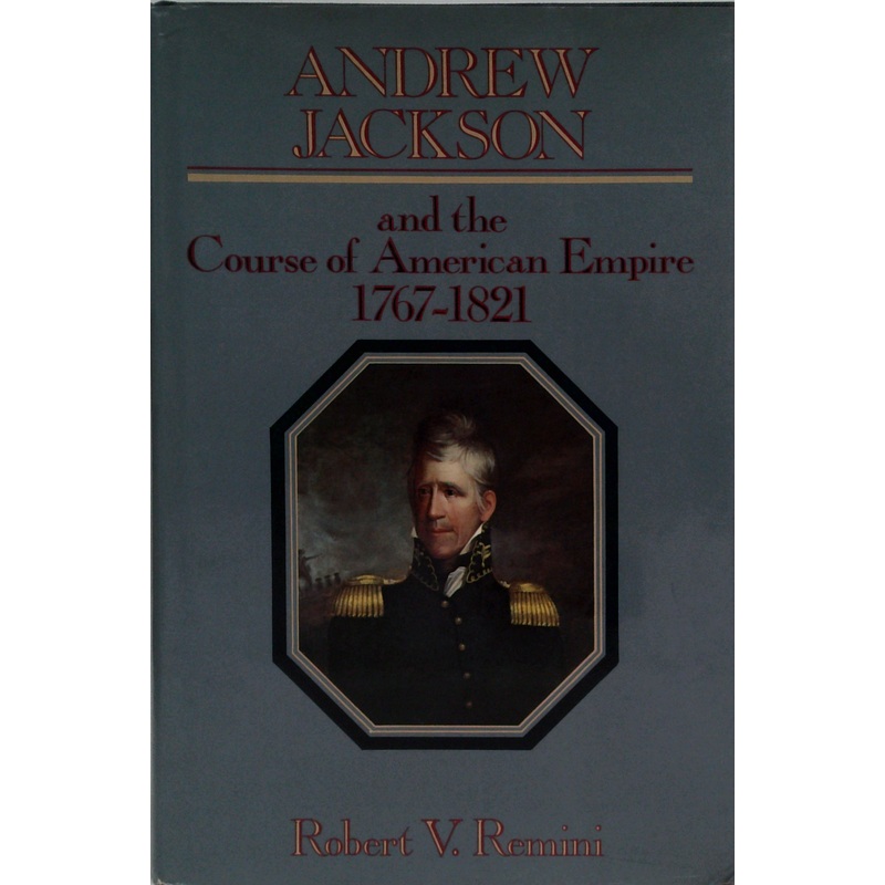 Andrew Jackson And The Course Of American Empire 1767-1821