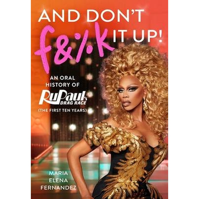 And Don't F&%k It Up: An Oral History of RuPaul's Drag Race (The [...]