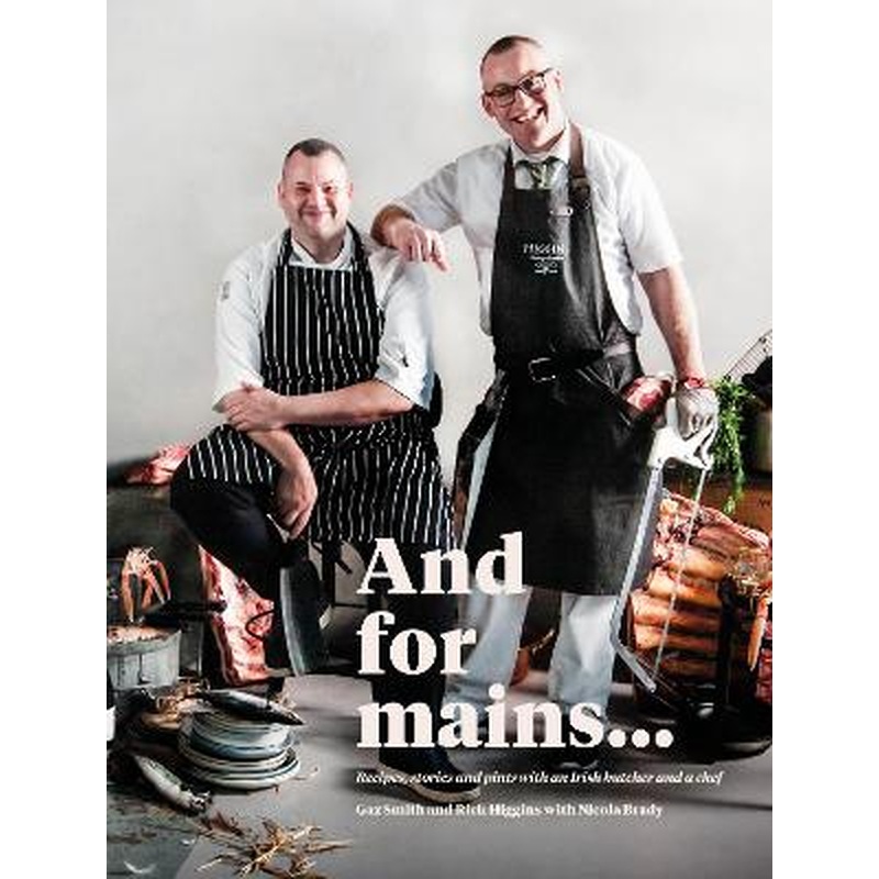 And for Mains: Recipes, Stories and Pints with an Irish Butcher and a