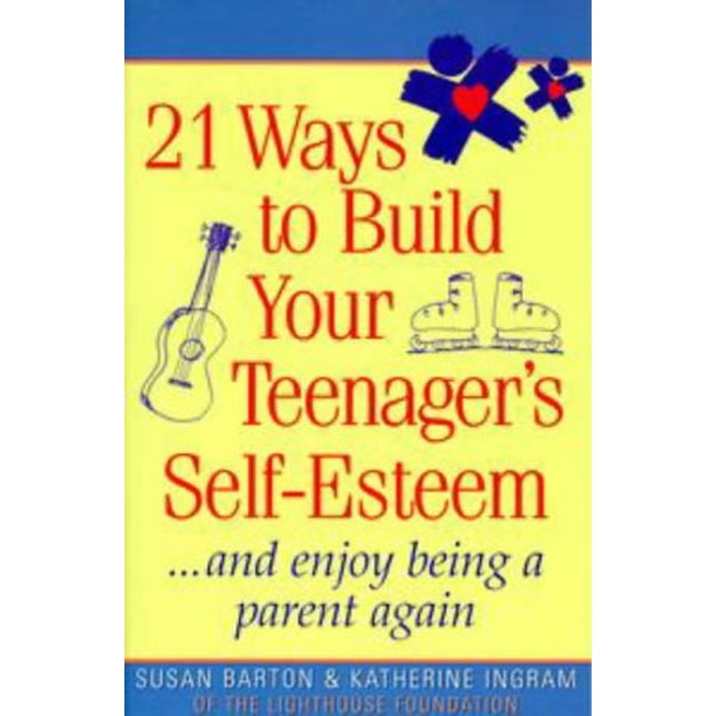 21 Ways to Build Your Teenager's Self-Esteem: And Enjoy Being a Parent Again