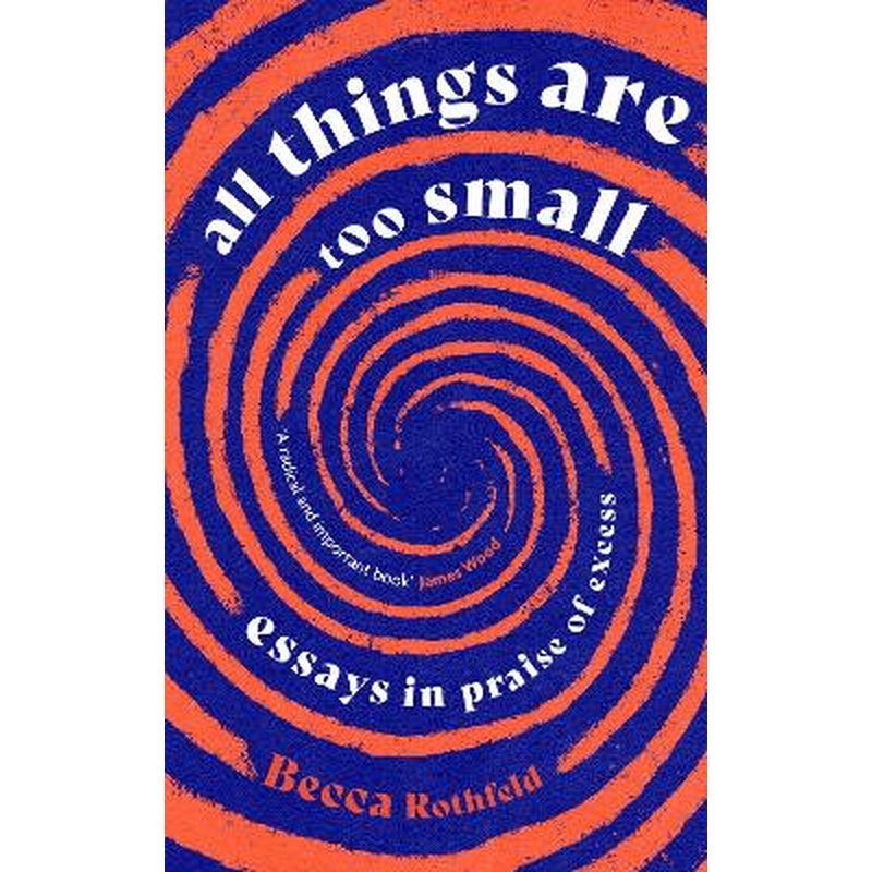 All Things Are Too Small: Essays in Praise of Excess