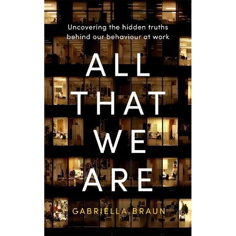 All That We Are: Uncovering the Hidden Truths Behind Our Behaviour at Work