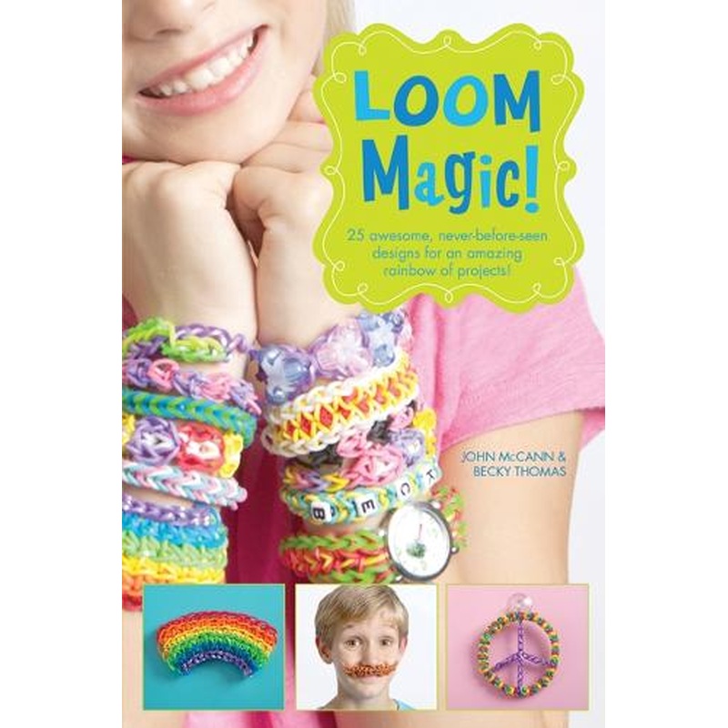 Loom Magic!: 25 Awesome, Never-Before-Seen Designs for an Amazing Rainbow of Projects