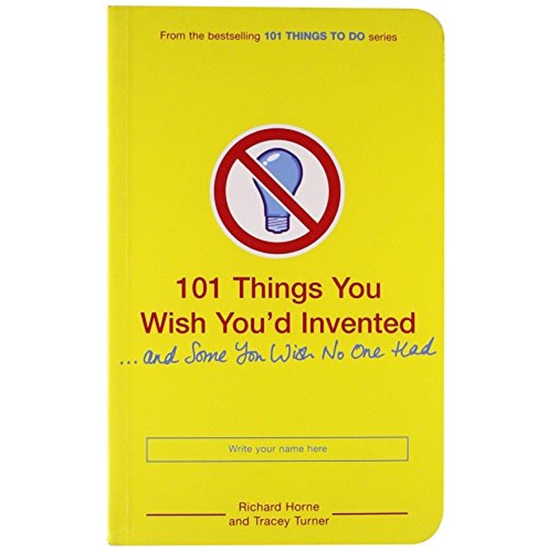 101 Things You Wish You'd Invented and Some You Wish No One Had