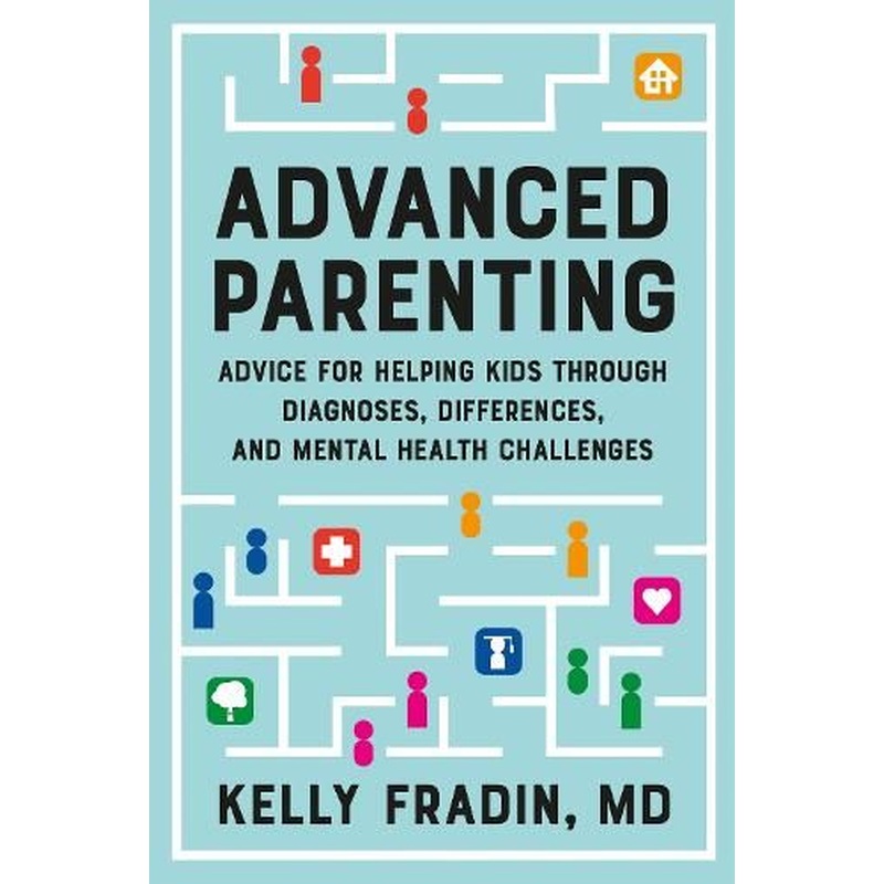 Advanced Parenting: Advice for Helping Kids Through Diagnoses, Differences, and Mental Health Challenges