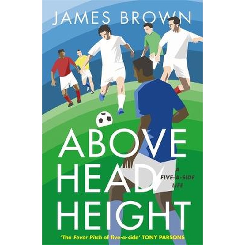Above Head Height: A Five-A-Side Life