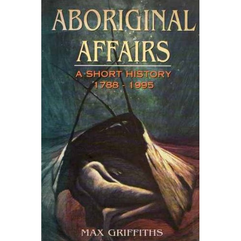 Aboriginal Affairs: a Brief History: A Short History, 1788-1995