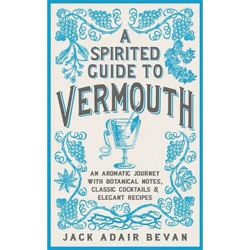 A Spirited Guide to Vermouth: An aromatic journey with botanical notes, classic cocktails and elegant recipes