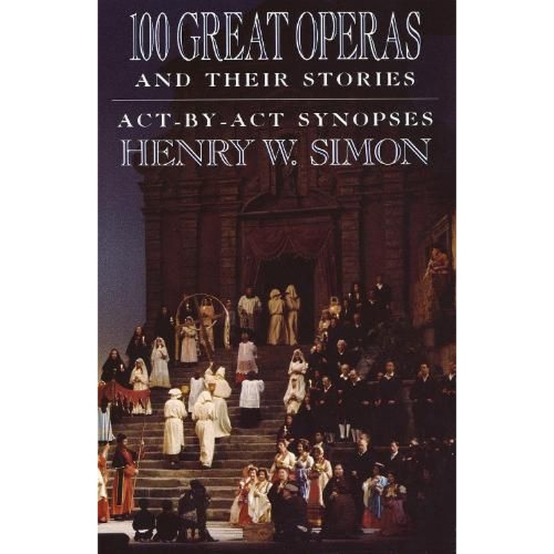 100 Great Operas And Their Stories: Act-By-Act Synopses