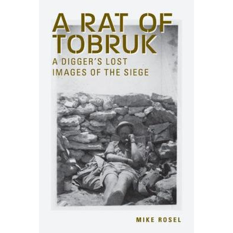 A Rat of Tobruk: A Digger's Lost Images of the Siege