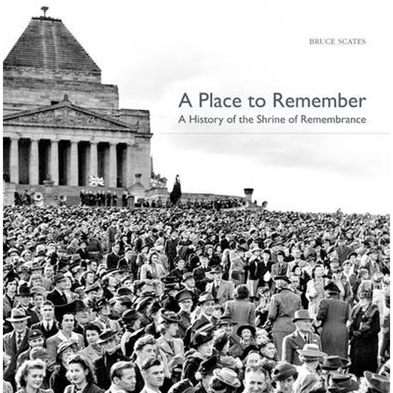 A Place to Remember: A History of the Shrine of Remembrance