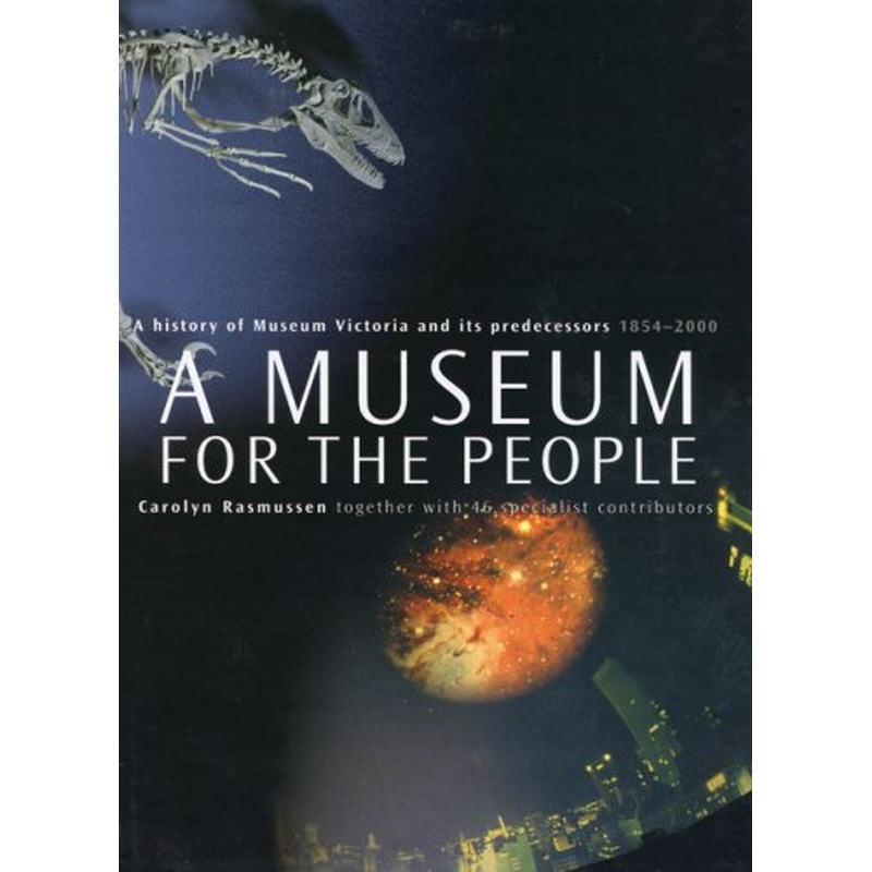 A Museum for the People: a History of Museum Victoria and Its Predecessors, 1854-2000: A History of Museum Victoria and Its Predecessors, 1854-2000