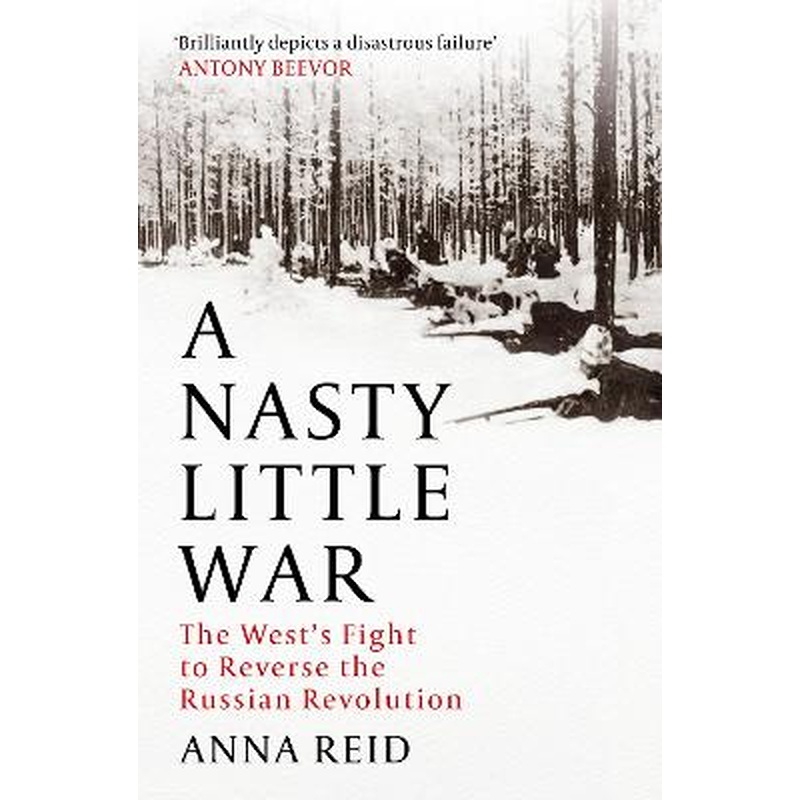A Nasty Little War: The West's Fight to Reverse the Russian Revolution